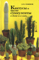 Семёнов Д. В. Кактусы и другие суккуленты в доме и в саду.